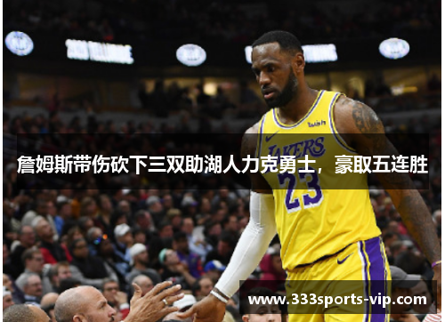詹姆斯带伤砍下三双助湖人力克勇士，豪取五连胜