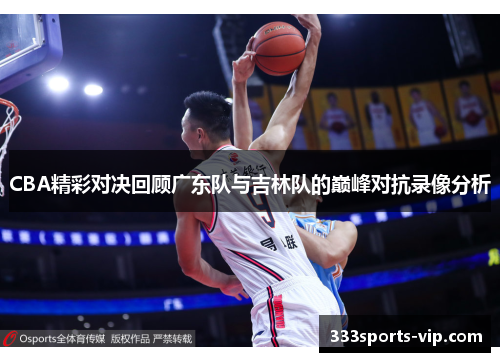CBA精彩对决回顾广东队与吉林队的巅峰对抗录像分析