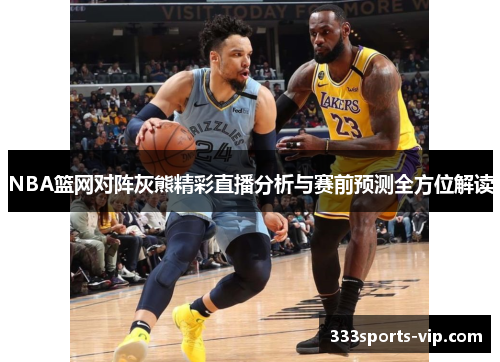 NBA篮网对阵灰熊精彩直播分析与赛前预测全方位解读