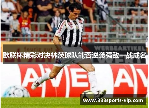欧联杯精彩对决林茨球队能否逆袭强敌一战成名