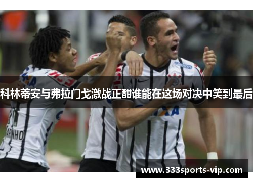 科林蒂安与弗拉门戈激战正酣谁能在这场对决中笑到最后