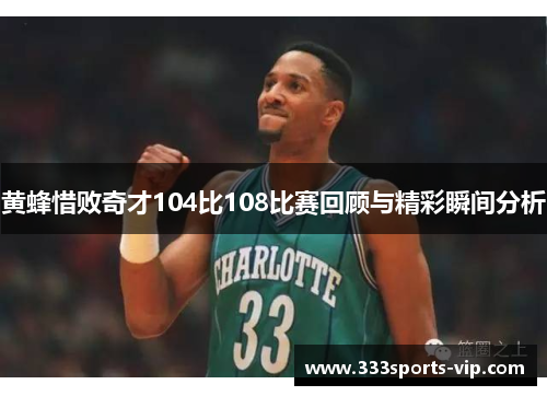 黄蜂惜败奇才104比108比赛回顾与精彩瞬间分析