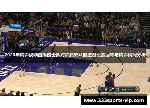 2020年精彩视频直播爵士队对阵鹈鹕队的激烈比赛回顾与精彩瞬间分析
