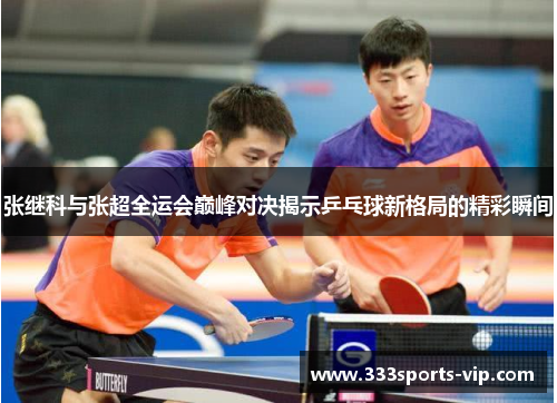 张继科与张超全运会巅峰对决揭示乒乓球新格局的精彩瞬间