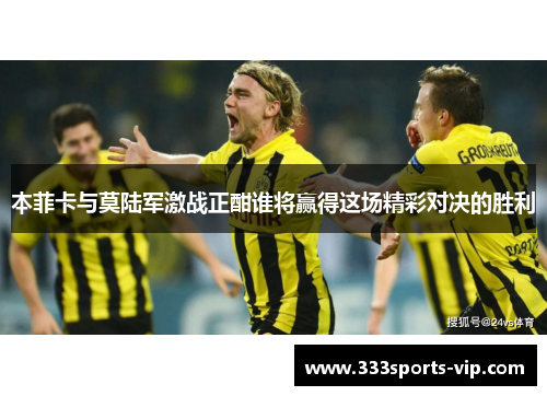 本菲卡与莫陆军激战正酣谁将赢得这场精彩对决的胜利